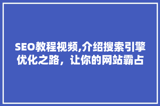 SEO教程视频,介绍搜索引擎优化之路，让你的网站霸占搜索榜单 神马SEO