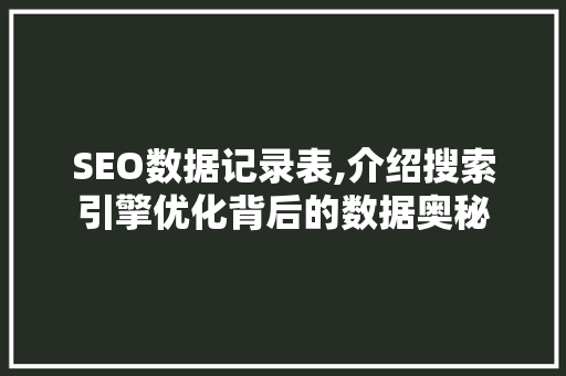 SEO数据记录表,介绍搜索引擎优化背后的数据奥秘 百度SEO
