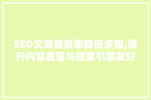 SEO文章重复率降低步骤,提升内容质量与搜索引擎友好度 必应SEO