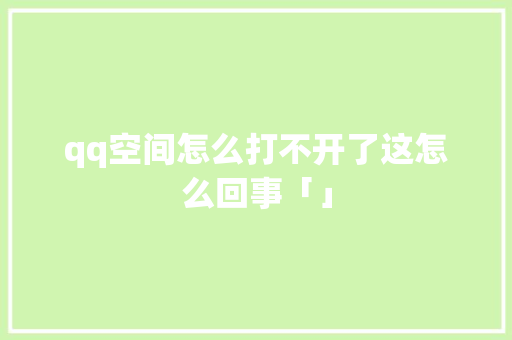 qq空间怎么打不开了这怎么回事「」 qq空间怎么打不开了这怎么回事「」 神马SEO