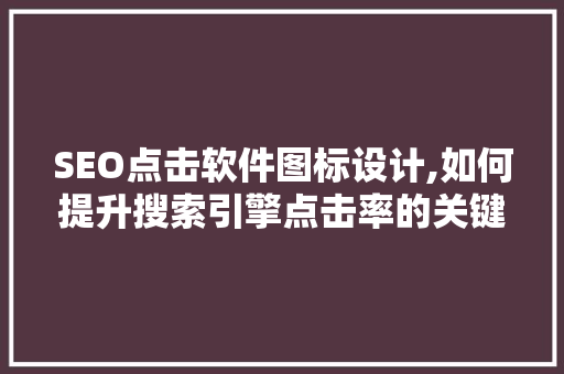 SEO点击软件图标设计,如何提升搜索引擎点击率的关键一环 百度SEO