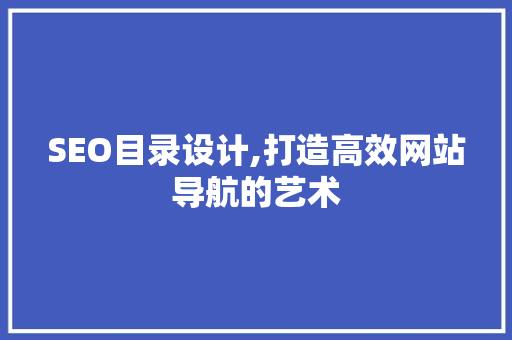SEO目录设计,打造高效网站导航的艺术 搜狗SEO