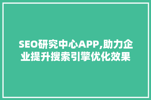 SEO研究中心APP,助力企业提升搜索引擎优化效果 必应SEO