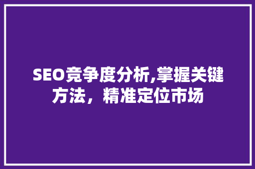 SEO竞争度分析,掌握关键方法，精准定位市场 神马SEO