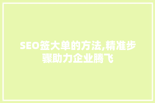 SEO签大单的方法,精准步骤助力企业腾飞