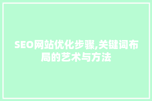 SEO网站优化步骤,关键词布局的艺术与方法 必应SEO