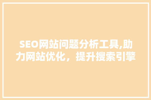 SEO网站问题分析工具,助力网站优化，提升搜索引擎排名 必应SEO