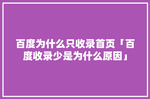 百度为什么只收录首页「百度收录少是为什么原因」 百度为什么只收录首页「百度收录少是为什么原因」 神马SEO