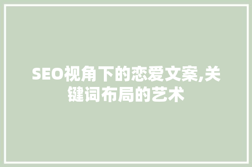 SEO视角下的恋爱文案,关键词布局的艺术 必应SEO