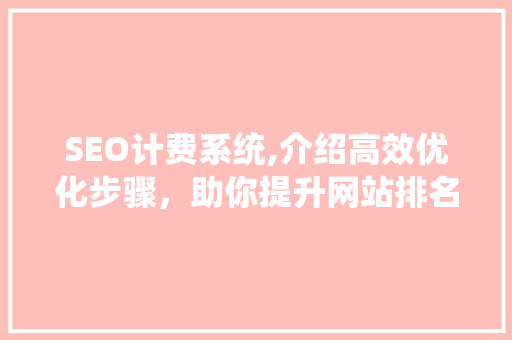 SEO计费系统,介绍高效优化步骤，助你提升网站排名
