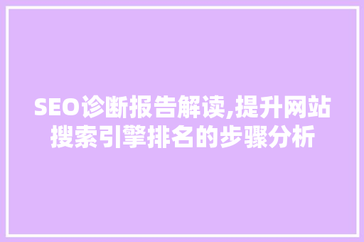 SEO诊断报告解读,提升网站搜索引擎排名的步骤分析