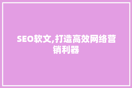 SEO软文,打造高效网络营销利器 GoogleSEO