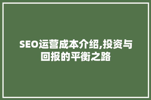 SEO运营成本介绍,投资与回报的平衡之路 GoogleSEO