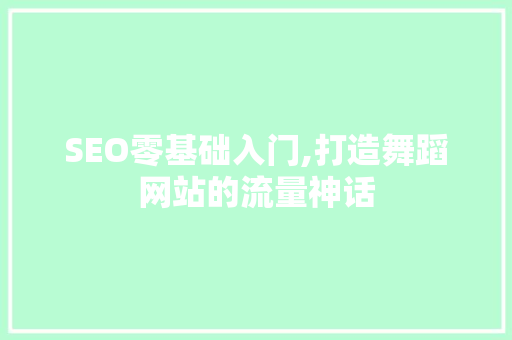 SEO零基础入门,打造舞蹈网站的流量神话 神马SEO