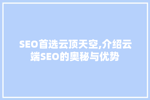 SEO首选云顶天空,介绍云端SEO的奥秘与优势