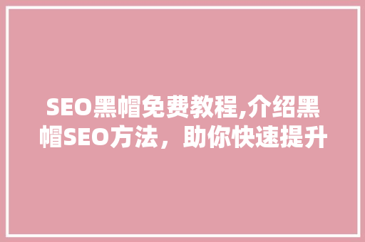 SEO黑帽免费教程,介绍黑帽SEO方法，助你快速提升网站排名 神马SEO