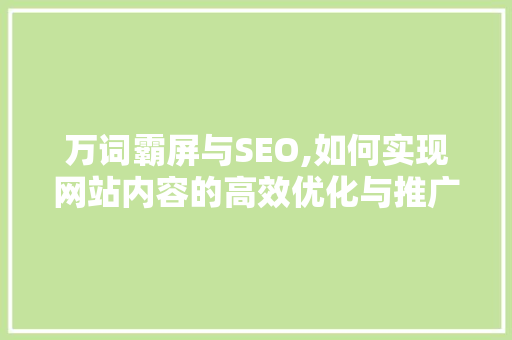 万词霸屏与SEO,如何实现网站内容的高效优化与推广