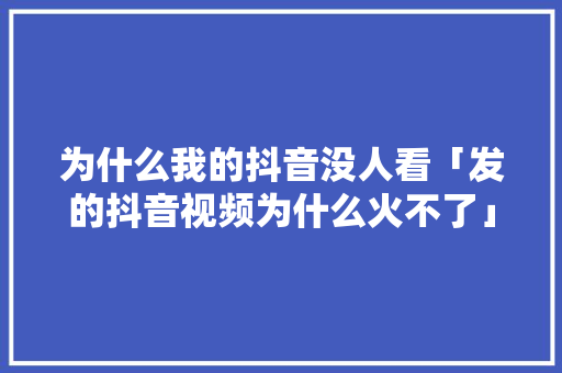 为什么我的抖音没人看「发的抖音视频为什么火不了」 为什么我的抖音没人看「发的抖音视频为什么火不了」 必应SEO