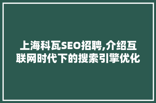 上海科瓦SEO招聘,介绍互联网时代下的搜索引擎优化高手养成之路