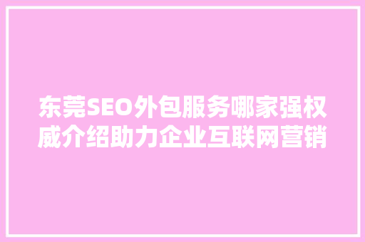 东莞SEO外包服务哪家强权威介绍助力企业互联网营销 GoogleSEO