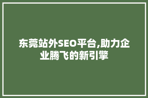 东莞站外SEO平台,助力企业腾飞的新引擎 搜狗SEO