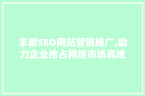 丰都SEO网站营销推广,助力企业抢占网络市场高地 神马SEO