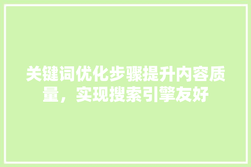 关键词优化步骤提升内容质量，实现搜索引擎友好 搜狗SEO