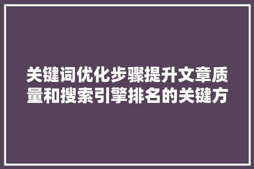关键词优化步骤提升文章质量和搜索引擎排名的关键方法 神马SEO