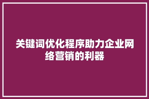 关键词优化程序助力企业网络营销的利器 搜狗SEO