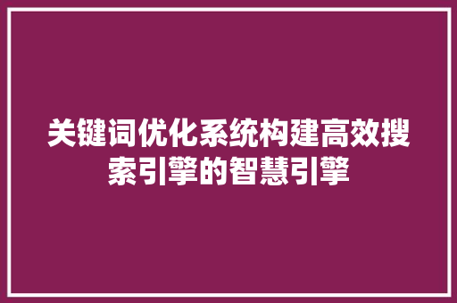 关键词优化系统构建高效搜索引擎的智慧引擎 神马SEO