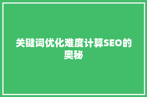 关键词优化难度计算SEO的奥秘 搜狗SEO
