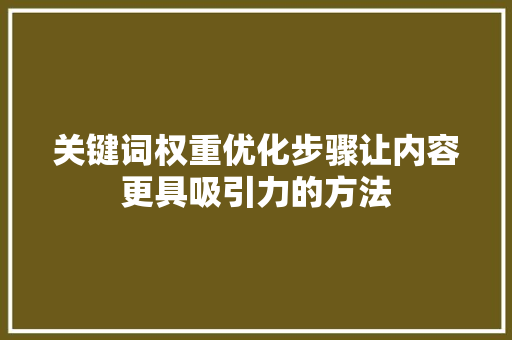 关键词权重优化步骤让内容更具吸引力的方法