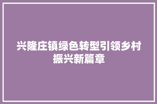 兴隆庄镇绿色转型引领乡村振兴新篇章 必应SEO