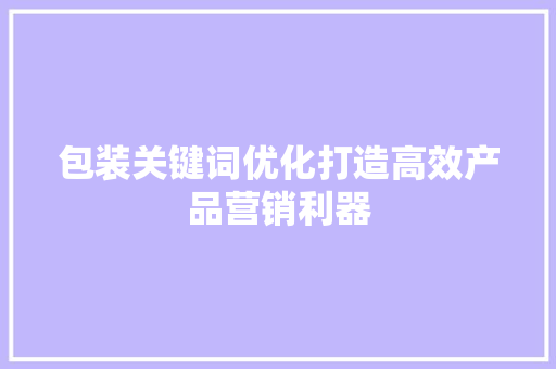包装关键词优化打造高效产品营销利器
