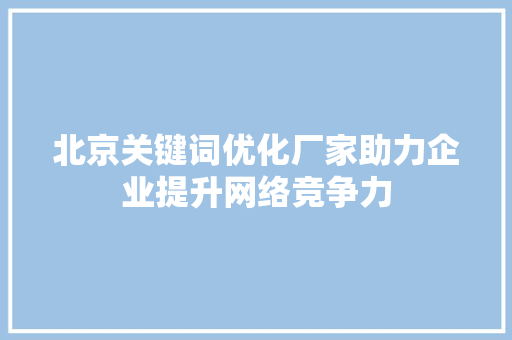 北京关键词优化厂家助力企业提升网络竞争力 神马SEO