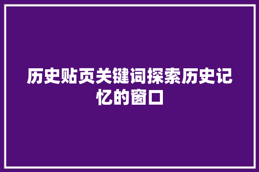 历史贴页关键词探索历史记忆的窗口 神马SEO