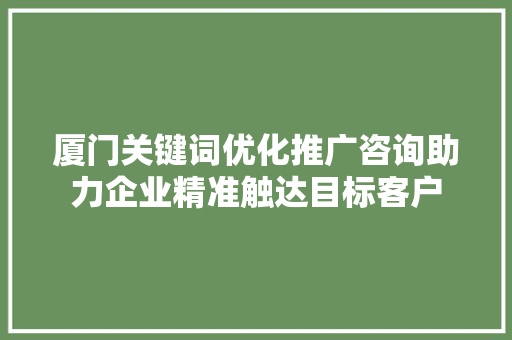 厦门关键词优化推广咨询助力企业精准触达目标客户