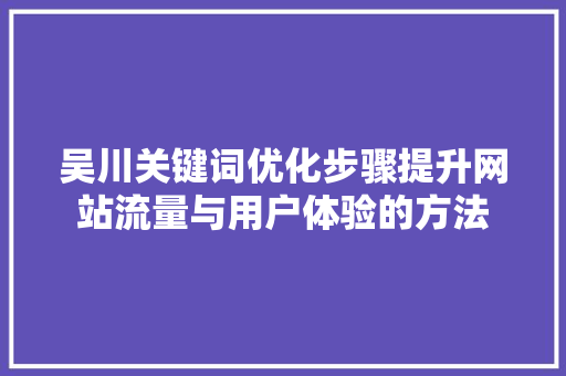 吴川关键词优化步骤提升网站流量与用户体验的方法 GoogleSEO