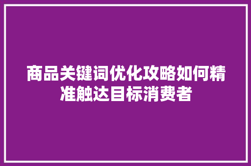 商品关键词优化攻略如何精准触达目标消费者 百度SEO