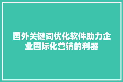 国外关键词优化软件助力企业国际化营销的利器 搜狗SEO