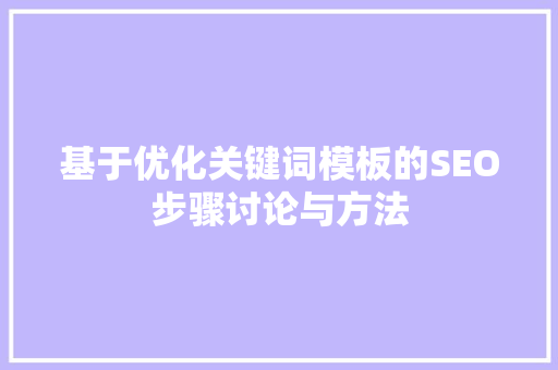 基于优化关键词模板的SEO步骤讨论与方法 百度SEO
