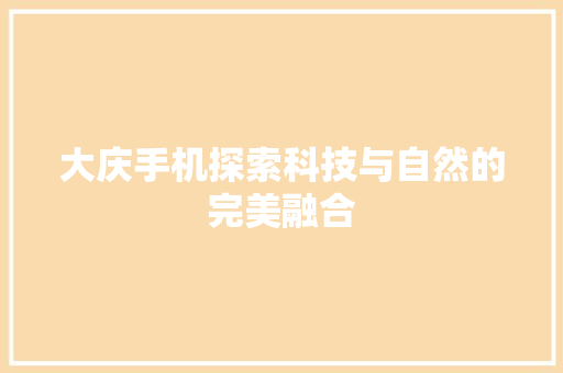 大庆手机探索科技与自然的完美融合 百度SEO