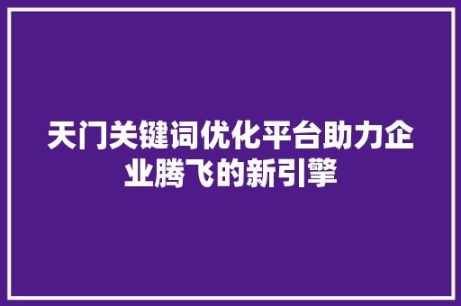 天门关键词优化平台助力企业腾飞的新引擎 百度SEO