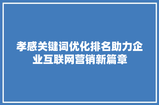 孝感关键词优化排名助力企业互联网营销新篇章 百度SEO