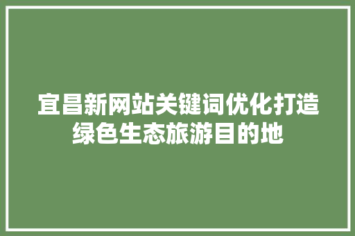 宜昌新网站关键词优化打造绿色生态旅游目的地 必应SEO