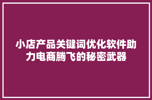 小店产品关键词优化软件助力电商腾飞的秘密武器 必应SEO