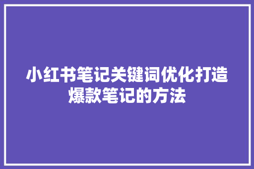 小红书笔记关键词优化打造爆款笔记的方法 搜狗SEO