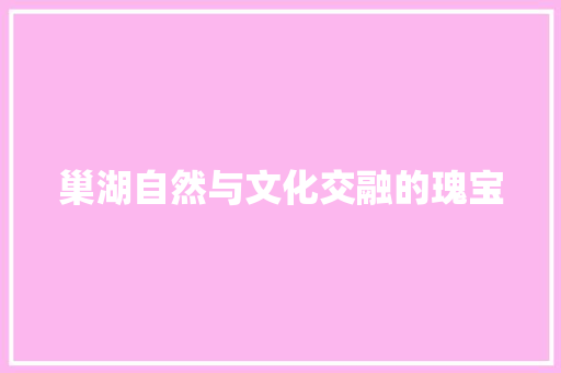 巢湖自然与文化交融的瑰宝 必应SEO