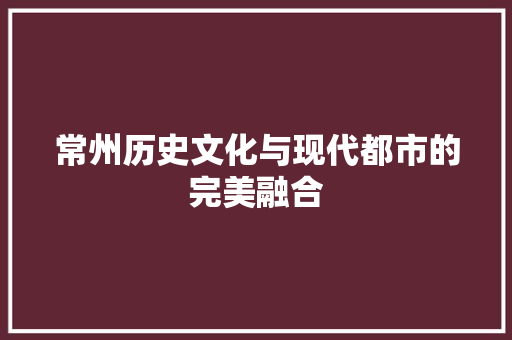 常州历史文化与现代都市的完美融合 搜狗SEO