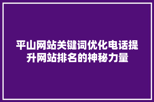 平山网站关键词优化电话提升网站排名的神秘力量 搜狗SEO